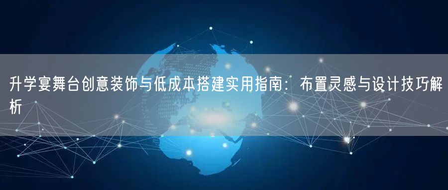 升学宴舞台创意装饰与低成本搭建实用指南:布置灵感与设计技巧解析 升学宴舞台创意装饰与低成本搭建实用指南:布置灵感与设计技巧解析