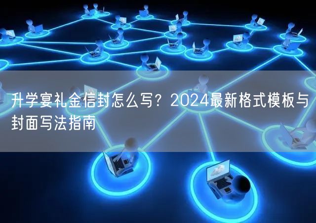 升学宴礼金信封怎么写?2024最新格式模板与封面写法指南 升学宴礼金信封怎么写?2024最新格式模板与封面写法指南