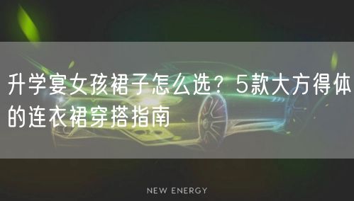 升学宴女孩裙子怎么选?5款大方得体的连衣裙穿搭指南 升学宴女孩裙子怎么选?5款大方得体的连衣裙穿搭指南