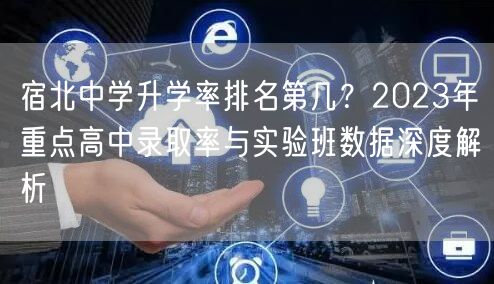 宿北中学升学率排名第几?2023年重点高中录取率与实验班数据深度解析 宿北中学升学率排名第几?2023年重点高中录取率与实验班数据深度解析