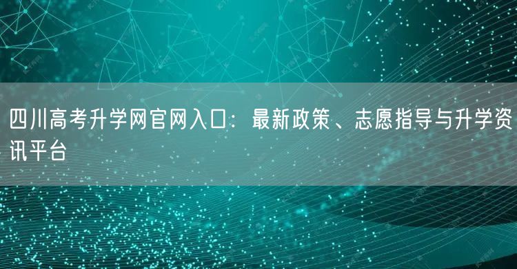 四川高考升学网官网入口:最新政策、志愿指导与升学资讯平台 四川高考升学网官网入口:最新政策、志愿指导与升学资讯平台