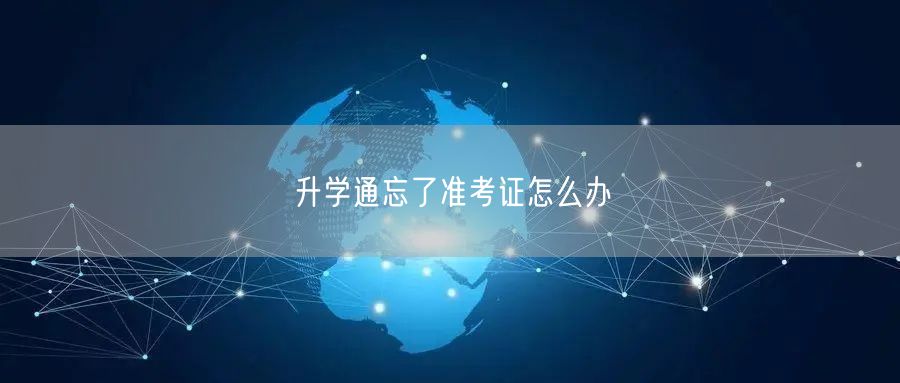升学通忘了准考证怎么办