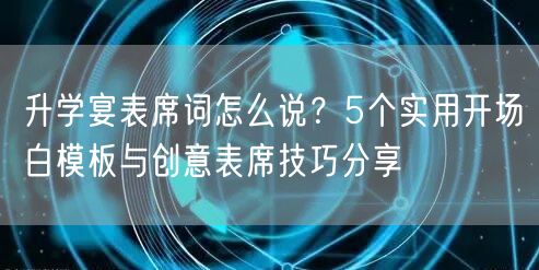 升学宴表席词怎么说?5个实用开场白模板与创意表席技巧分享 升学宴表席词怎么说?5个实用开场白模板与创意表席技巧分享