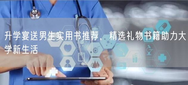 升学宴送男生实用书推荐,精选礼物书籍助力大学新生活 升学宴送男生实用书推荐,精选礼物书籍助力大学新生活
