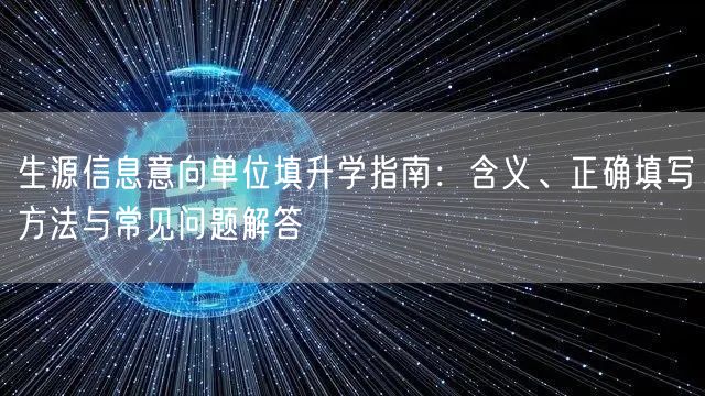 生源信息意向单位填升学指南:含义、正确填写方法与常见问题解答 生源信息意向单位填升学指南:含义、正确填写方法与常见问题解答