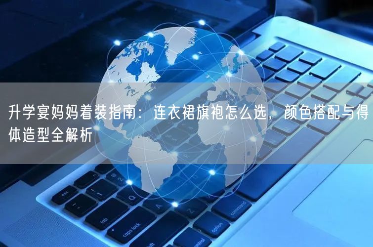 升学宴妈妈着装指南:连衣裙旗袍怎么选,颜色搭配与得体造型全解析 升学宴妈妈着装指南:连衣裙旗袍怎么选,颜色搭配与得体造型全解析