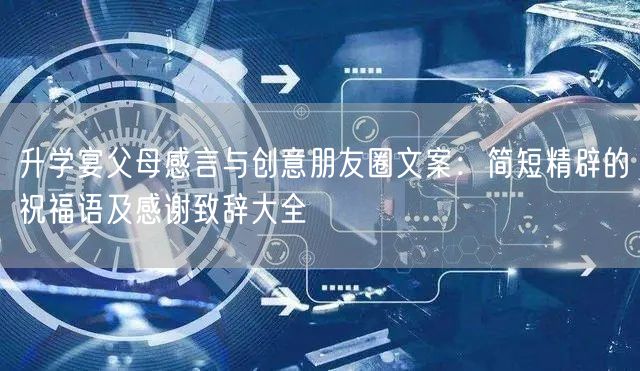 升学宴父母感言与创意朋友圈文案:简短精辟的祝福语及感谢致辞大全 升学宴父母感言与创意朋友圈文案:简短精辟的祝福语及感谢致辞大全