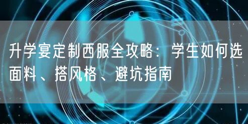 升学宴定制西服全攻略：学生如何选面料、搭风格、避坑指南