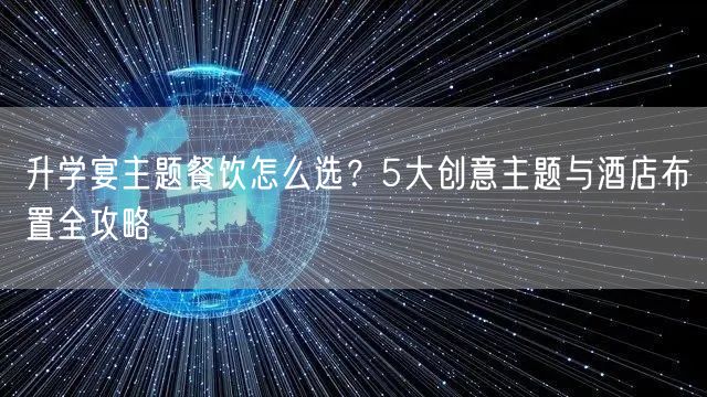 升学宴主题餐饮怎么选？5大创意主题与酒店布置全攻略