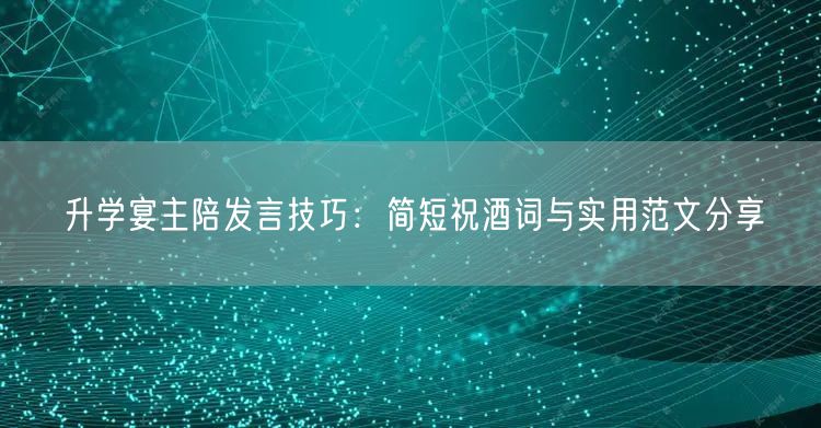 升学宴主陪发言技巧:简短祝酒词与实用范文分享 升学宴主陪发言技巧:简短祝酒词与实用范文分享