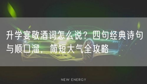 升学宴敬酒词怎么说?四句经典诗句与顺口溜,简短大气全攻略 升学宴敬酒词怎么说?四句经典诗句与顺口溜,简短大气全攻略
