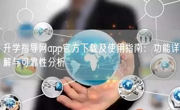 升学指导网app官方下载及使用指南:功能详解与可靠性分析 升学指导网app官方下载及使用指南:功能详解与可靠性分析