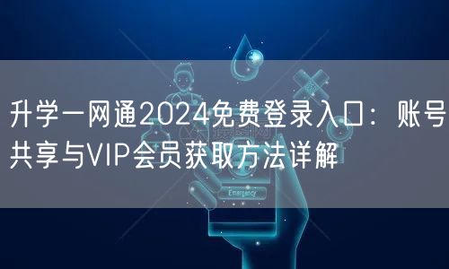 升学一网通2024免费登录入口：账号共享与VIP会员获取方法详解