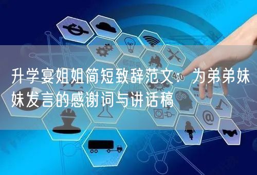 升学宴姐姐简短致辞范文:为弟弟妹妹发言的感谢词与讲话稿 升学宴姐姐简短致辞范文:为弟弟妹妹发言的感谢词与讲话稿
