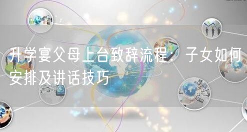 升学宴父母上台致辞流程:子女如何安排及讲话技巧 升学宴父母上台致辞流程:子女如何安排及讲话技巧