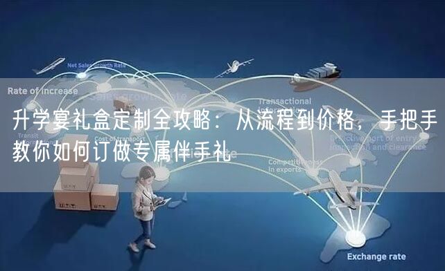 升学宴礼盒定制全攻略:从流程到价格,手把手教你如何订做专属伴手礼 升学宴礼盒定制全攻略:从流程到价格,手把手教你如何订做专属伴手礼