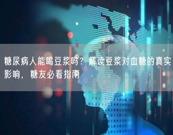 糖尿病人能喝豆浆吗?解读豆浆对血糖的真实影响,糖友必看指南 糖尿病人能喝豆浆吗?解读豆浆对血糖的真实影响,糖友必看指南
