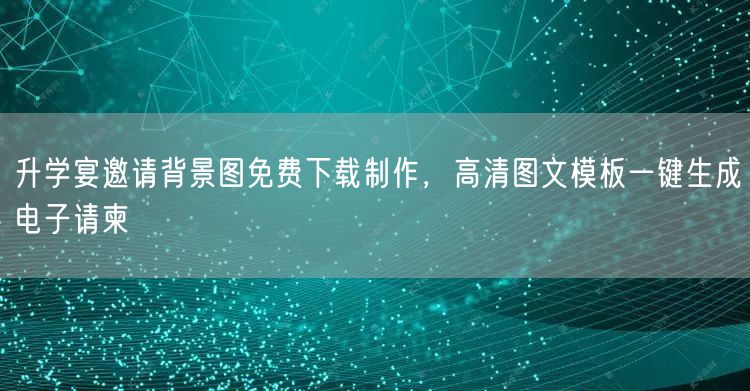 升学宴邀请背景图免费下载制作，高清图文模板一键生成电子请柬