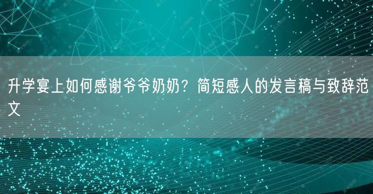 升学宴上如何感谢爷爷奶奶？简短感人的发言稿与致辞范文