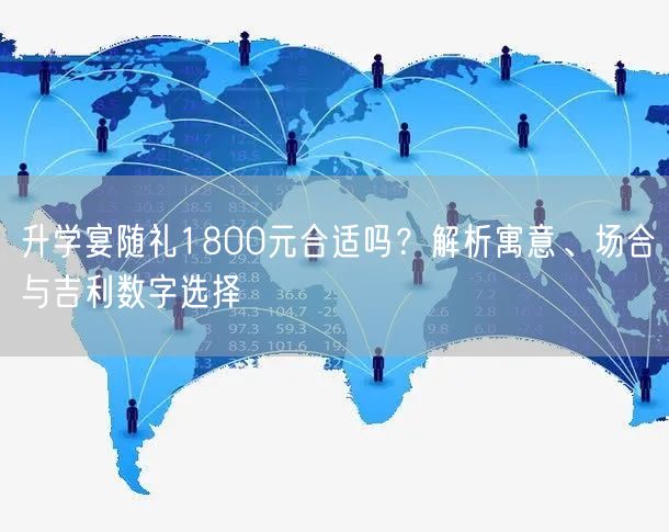 升学宴随礼1800元合适吗?解析寓意、场合与吉利数字选择 升学宴随礼1800元合适吗?解析寓意、场合与吉利数字选择