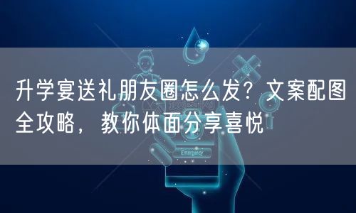 升学宴送礼朋友圈怎么发?文案配图全攻略,教你体面分享喜悦 升学宴送礼朋友圈怎么发?文案配图全攻略,教你体面分享喜悦