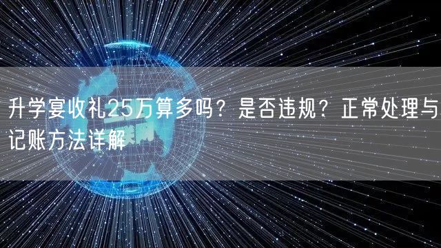 升学宴收礼25万算多吗？是否违规？正常处理与记账方法详解