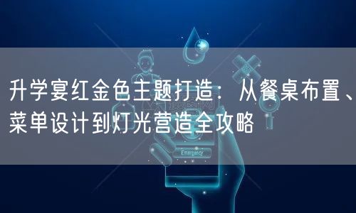 升学宴红金色主题打造:从餐桌布置、菜单设计到灯光营造全攻略 升学宴红金色主题打造:从餐桌布置、菜单设计到灯光营造全攻略