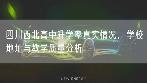 四川西北高中升学率真实情况,学校地址与教学质量分析 四川西北高中升学率真实情况,学校地址与教学质量分析