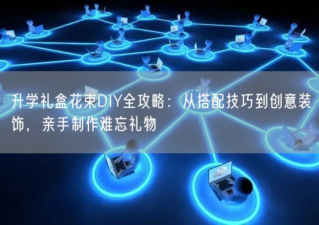 升学礼盒花束DIY全攻略:从搭配技巧到创意装饰,亲手制作难忘礼物 升学礼盒花束DIY全攻略:从搭配技巧到创意装饰,亲手制作难忘礼物