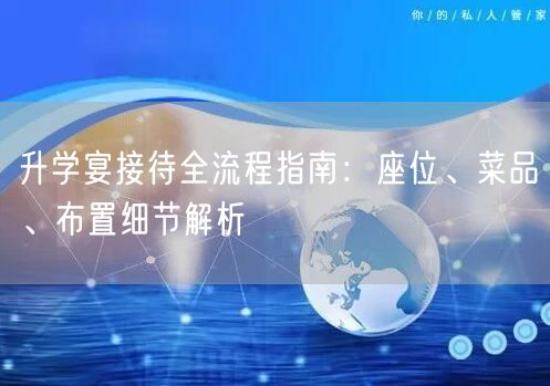 升学宴接待全流程指南：座位、菜品、布置细节解析