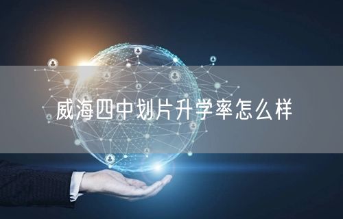 威海四中划片升学率怎么样 威海四中划片升学率怎么样