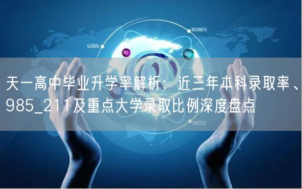 天一高中毕业升学率解析:近三年本科录取率、985_211及重点大学录取比例深度盘点 天一高中毕业升学率解析:近三年本科录取率、985_211及重点大学录取比例深度盘点