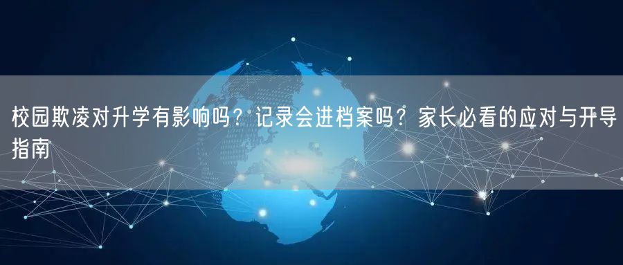 校园欺凌对升学有影响吗?记录会进档案吗?家长必看的应对与开导指南 校园欺凌对升学有影响吗?记录会进档案吗?家长必看的应对与开导指南