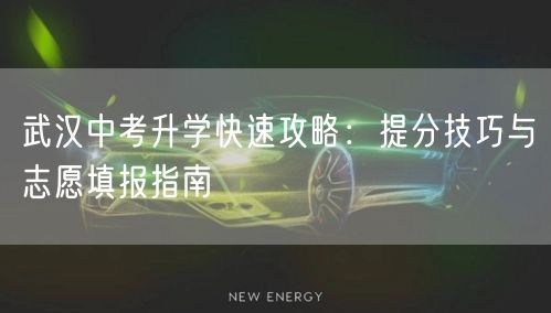 武汉中考升学快速攻略:提分技巧与志愿填报指南 武汉中考升学快速攻略:提分技巧与志愿填报指南
