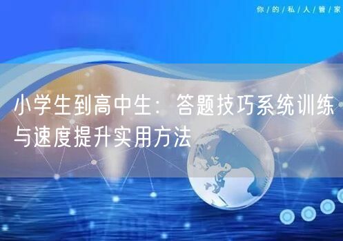 小学生到高中生：答题技巧系统训练与速度提升实用方法