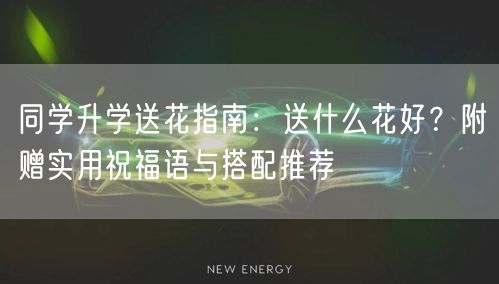 同学升学送花指南:送什么花好?附赠实用祝福语与搭配推荐 同学升学送花指南:送什么花好?附赠实用祝福语与搭配推荐