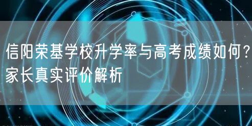 信阳荣基学校升学率与高考成绩如何？家长真实评价解析