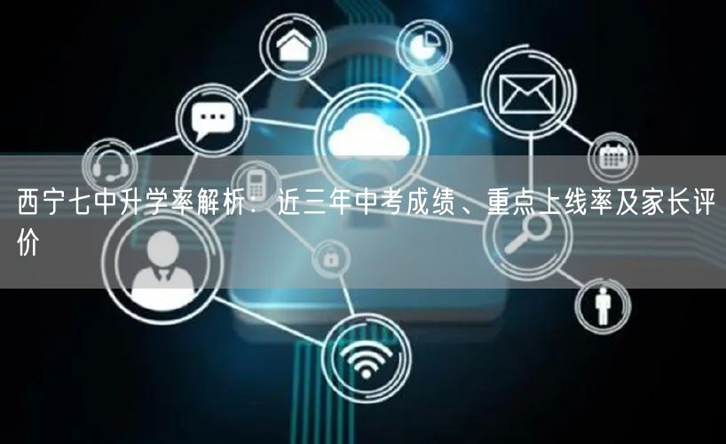 西宁七中升学率解析:近三年中考成绩、重点上线率及家长评价 西宁七中升学率解析:近三年中考成绩、重点上线率及家长评价