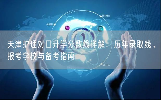 天津护理对口升学分数线详解：历年录取线、报考学校与备考指南