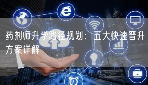 药剂师升学路径规划:五大快速晋升方案详解 药剂师升学路径规划:五大快速晋升方案详解
