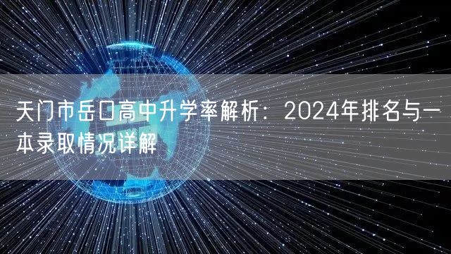 天门市岳口高中升学率解析:2024年排名与一本录取情况详解 天门市岳口高中升学率解析:2024年排名与一本录取情况详解