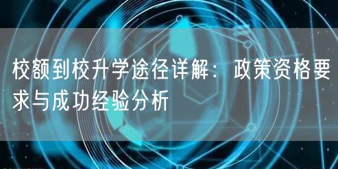 校额到校升学途径详解:政策资格要求与成功经验分析 校额到校升学途径详解:政策资格要求与成功经验分析