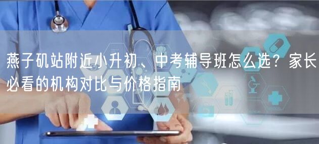燕子矶站附近小升初、中考辅导班怎么选？家长必看的机构对比与价格指南