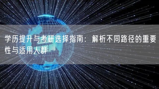 学历提升与考研选择指南:解析不同路径的重要性与适用人群 学历提升与考研选择指南:解析不同路径的重要性与适用人群