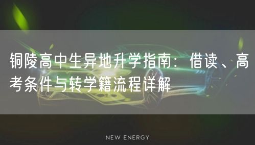 铜陵高中生异地升学指南:借读、高考条件与转学籍流程详解 铜陵高中生异地升学指南:借读、高考条件与转学籍流程详解