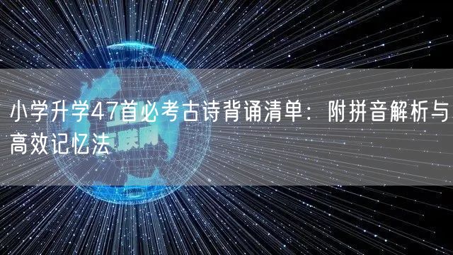 小学升学47首必考古诗背诵清单：附拼音解析与高效记忆法