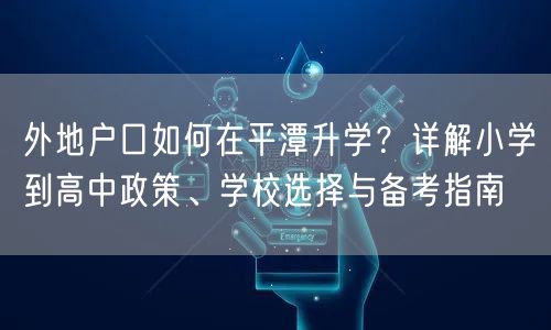 外地户口如何在平潭升学?详解小学到高中政策、学校选择与备考指南 外地户口如何在平潭升学?详解小学到高中政策、学校选择与备考指南