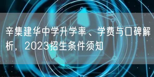 辛集建华中学升学率、学费与口碑解析，2023招生条件须知