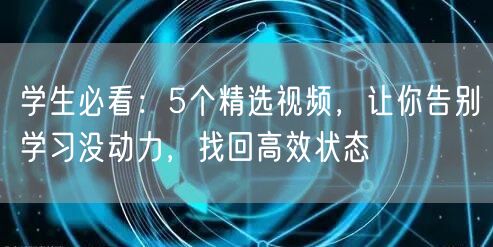 学生必看:5个精选视频,让你告别学习没动力,找回高效状态 学生必看:5个精选视频,让你告别学习没动力,找回高效状态