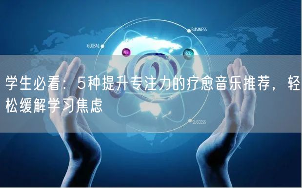 学生必看：5种提升专注力的疗愈音乐推荐，轻松缓解学习焦虑